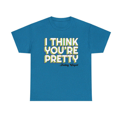 I Think Youre Pretty Graphic Tee Graphic Tees Australia Graphic T-Shirt Australia -  Cool Graphic T-Shirts Online -  I Think Youre Pretty T-Shirt | Offensive T-Shirts Australia