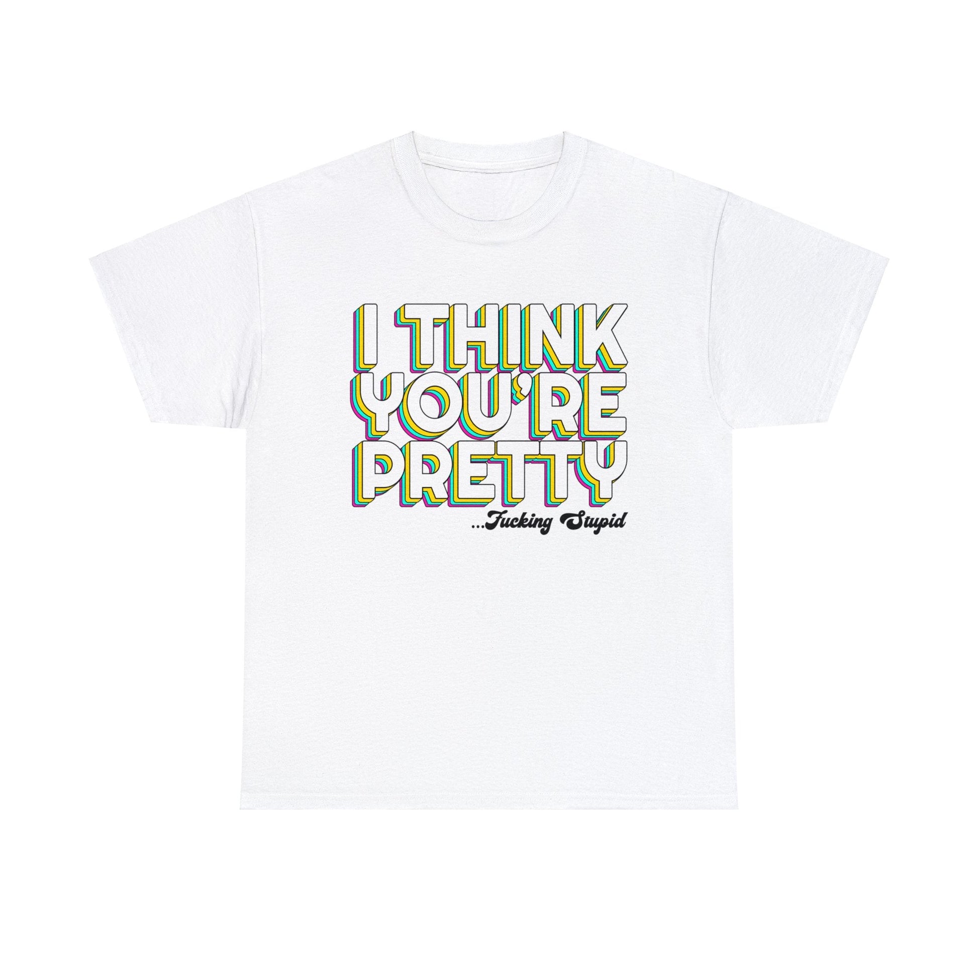 I Think Youre Pretty Graphic Tee Graphic Tees Australia Graphic T-Shirt Australia -  Cool Graphic T-Shirts Online -  I Think Youre Pretty T-Shirt | Offensive T-Shirts Australia